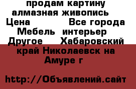 продам картину алмазная живопись  › Цена ­ 2 300 - Все города Мебель, интерьер » Другое   . Хабаровский край,Николаевск-на-Амуре г.